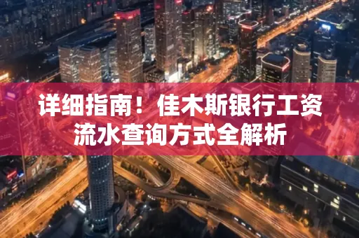 详细指南!佳木斯银行工资流水查询方式全解析