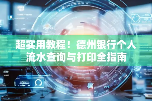 超实用教程!德州银行个人流水查询与打印全指南