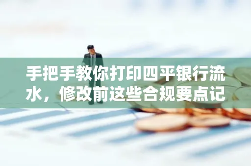 手把手教你打印四平银行流水,修改前这些合规要点记牢