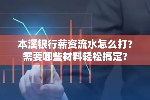 本溪银行薪资流水怎么打？需要哪些材料轻松搞定？