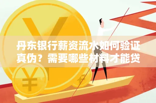 丹东银行薪资流水如何验证真伪？需要哪些材料才能贷款成功？